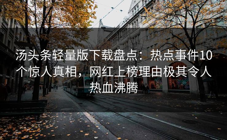 汤头条轻量版下载盘点：热点事件10个惊人真相，网红上榜理由极其令人热血沸腾