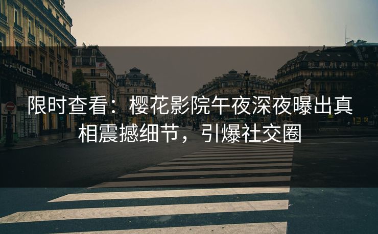 限时查看：樱花影院午夜深夜曝出真相震撼细节，引爆社交圈
