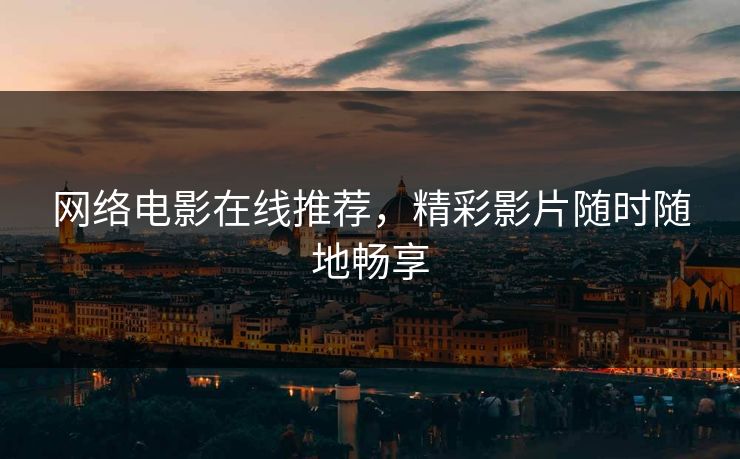 网络电影在线推荐，精彩影片随时随地畅享