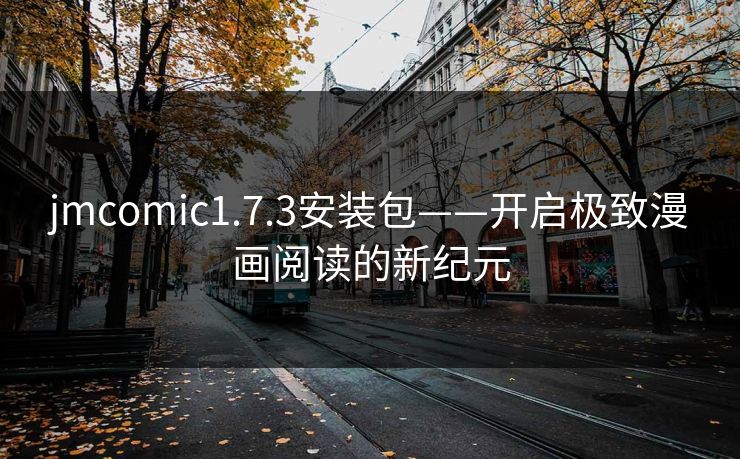 jmcomic1.7.3安装包——开启极致漫画阅读的新纪元