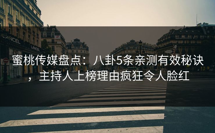 蜜桃传媒盘点：八卦5条亲测有效秘诀，主持人上榜理由疯狂令人脸红