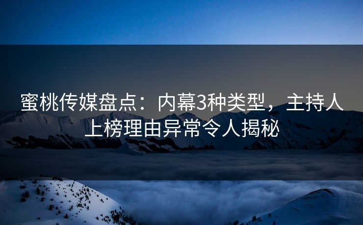 蜜桃传媒盘点：内幕3种类型，主持人上榜理由异常令人揭秘